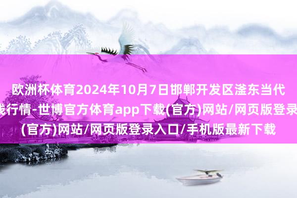 欧洲杯体育2024年10月7日邯郸开发区滏东当代农业管理有限公司价钱行情-世博官方体育app下载(官方)网站/网页版登录入口/手机版最新下载