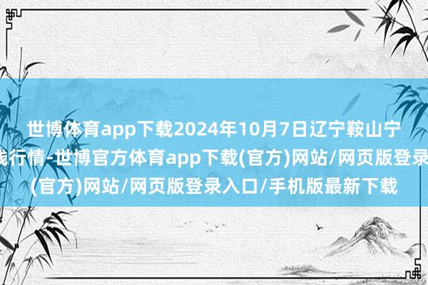 世博体育app下载2024年10月7日辽宁鞍山宁远农居品批发市集价钱行情-世博官方体育app下载(官方)网站/网页版登录入口/手机版最新下载