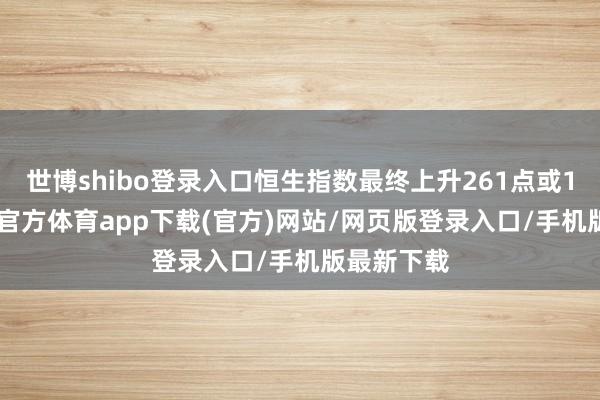 世博shibo登录入口恒生指数最终上升261点或1.3%-世博官方体育app下载(官方)网站/网页版登录入口/手机版最新下载