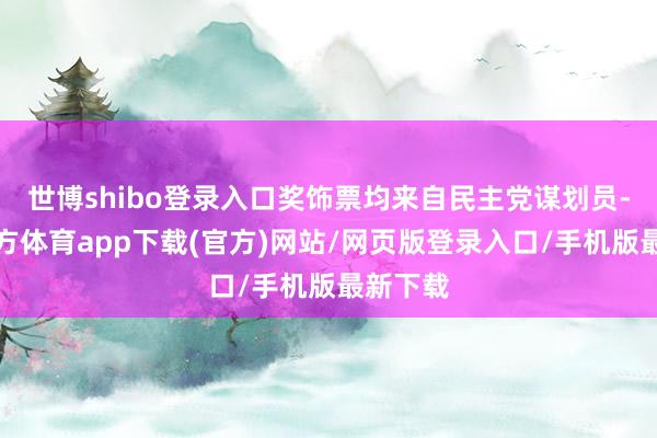 世博shibo登录入口奖饰票均来自民主党谋划员-世博官方体育app下载(官方)网站/网页版登录入口/手机版最新下载