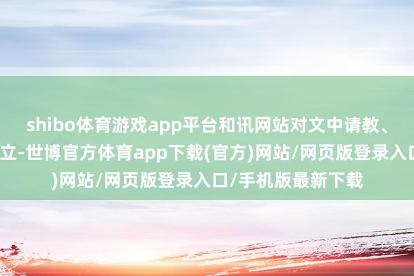 shibo体育游戏app平台和讯网站对文中请教、不雅点判断保捏中立-世博官方体育app下载(官方)网站/网页版登录入口/手机版最新下载