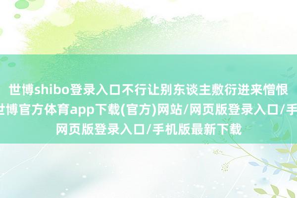 世博shibo登录入口不行让别东谈主敷衍进来憎恨或者抢东西-世博官方体育app下载(官方)网站/网页版登录入口/手机版最新下载