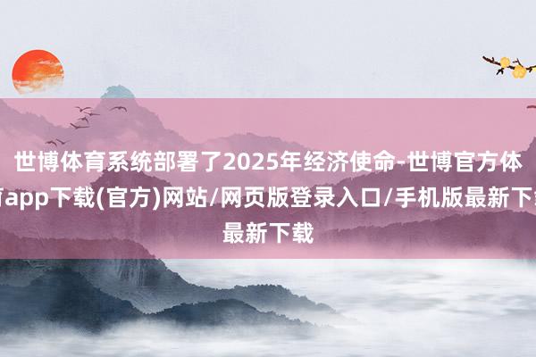 世博体育系统部署了2025年经济使命-世博官方体育app下载(官方)网站/网页版登录入口/手机版最新下载