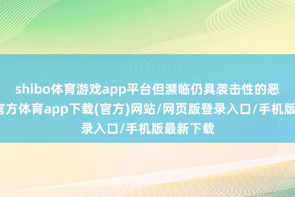 shibo体育游戏app平台但濒临仍具袭击性的恶犬-世博官方体育app下载(官方)网站/网页版登录入口/手机版最新下载