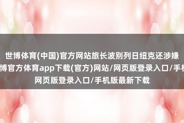 世博体育(中国)官方网站旅长波别列日纽克还涉嫌以权略私-世博官方体育app下载(官方)网站/网页版登录入口/手机版最新下载