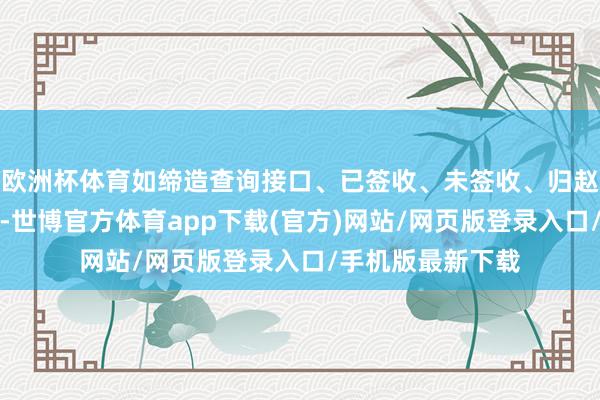 欧洲杯体育如缔造查询接口、已签收、未签收、归赵件等的责罚法例-世博官方体育app下载(官方)网站/网页版登录入口/手机版最新下载