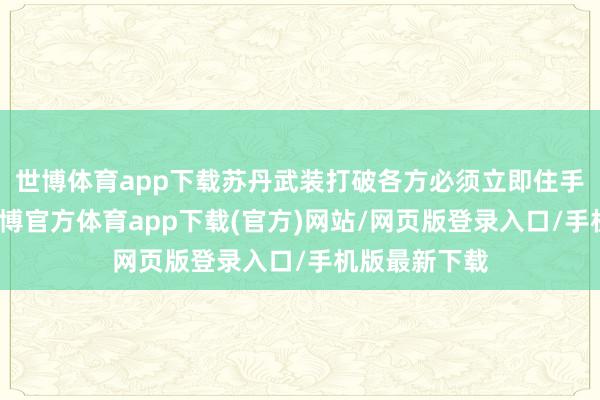 世博体育app下载苏丹武装打破各方必须立即住手歧视手脚-世博官方体育app下载(官方)网站/网页版登录入口/手机版最新下载