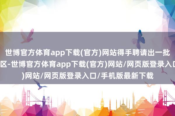 世博官方体育app下载(官方)网站得手聘请出一批妥当法子的优秀小区-世博官方体育app下载(官方)网站/网页版登录入口/手机版最新下载