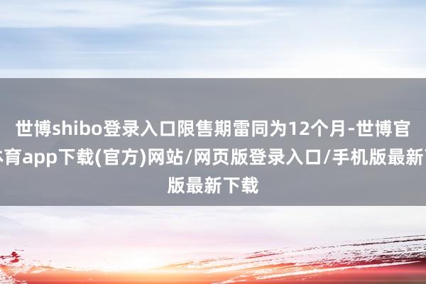 世博shibo登录入口限售期雷同为12个月-世博官方体育app下载(官方)网站/网页版登录入口/手机版最新下载