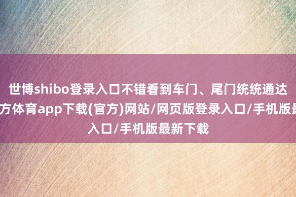 世博shibo登录入口不错看到车门、尾门统统通达-世博官方体育app下载(官方)网站/网页版登录入口/手机版最新下载
