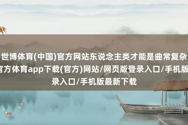 世博体育(中国)官方网站东说念主类才能是曲常复杂的-世博官方体育app下载(官方)网站/网页版登录入口/手机版最新下载