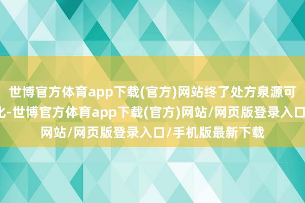 世博官方体育app下载(官方)网站终了处方泉源可讲求、经过透明化-世博官方体育app下载(官方)网站/网页版登录入口/手机版最新下载
