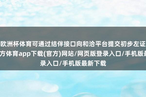 欧洲杯体育可通过结伴接口向和洽平台提交初步左证-世博官方体育app下载(官方)网站/网页版登录入口/手机版最新下载