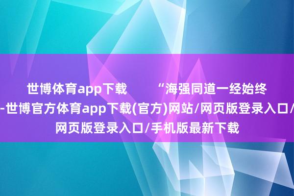 世博体育app下载        “海强同道一经始终鄙人层一线责任-世博官方体育app下载(官方)网站/网页版登录入口/手机版最新下载