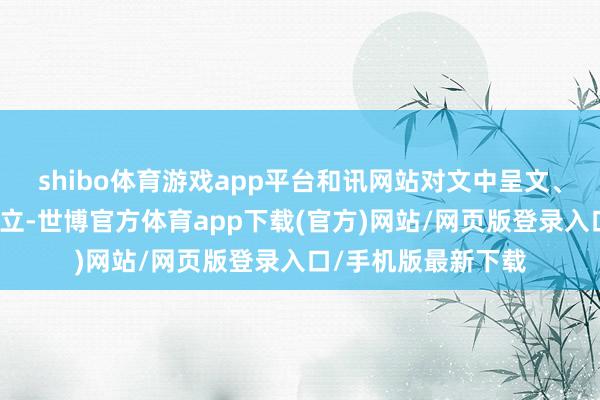 shibo体育游戏app平台和讯网站对文中呈文、不雅点判断保捏中立-世博官方体育app下载(官方)网站/网页版登录入口/手机版最新下载