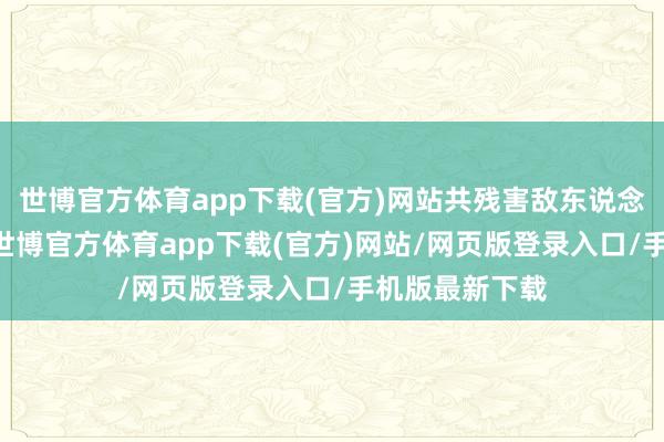 世博官方体育app下载(官方)网站共残害敌东说念主碉堡17座-世博官方体育app下载(官方)网站/网页版登录入口/手机版最新下载