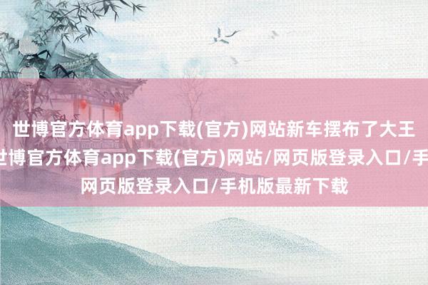 世博官方体育app下载(官方)网站新车摆布了大王人横向线条-世博官方体育app下载(官方)网站/网页版登录入口/手机版最新下载