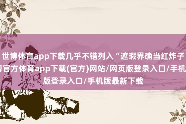 世博体育app下载几乎不错列入“遮瑕界确当红炸子鸡”了-世博官方体育app下载(官方)网站/网页版登录入口/手机版最新下载