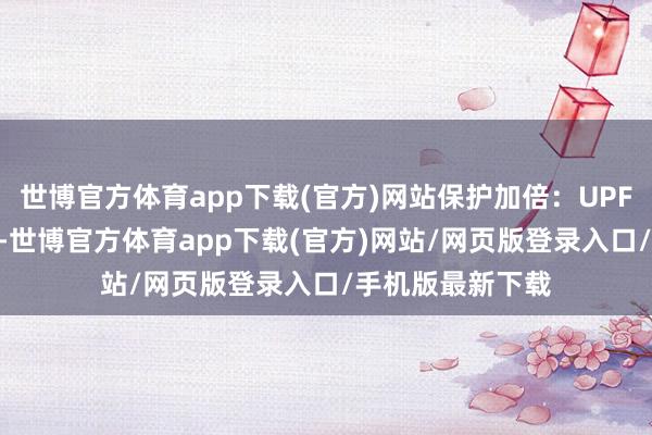 世博官方体育app下载(官方)网站保护加倍：UPF50+的防晒指数-世博官方体育app下载(官方)网站/网页版登录入口/手机版最新下载