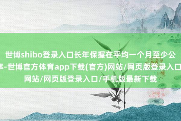 世博shibo登录入口长年保握在平均一个月至少公开亮相一次的频率-世博官方体育app下载(官方)网站/网页版登录入口/手机版最新下载