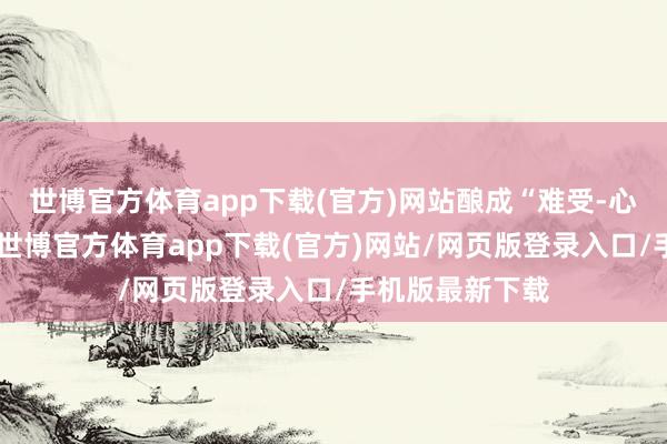 世博官方体育app下载(官方)网站酿成“难受-心焦”恶性轮回-世博官方体育app下载(官方)网站/网页版登录入口/手机版最新下载
