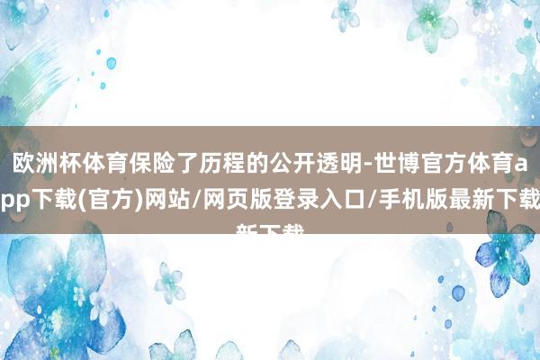 欧洲杯体育保险了历程的公开透明-世博官方体育app下载(官方)网站/网页版登录入口/手机版最新下载