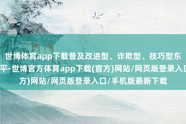世博体育app下载普及改进型、诈欺型、技巧型东说念主才的培养水平-世博官方体育app下载(官方)网站/网页版登录入口/手机版最新下载