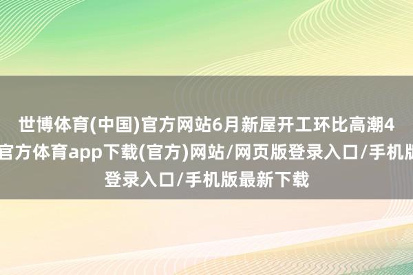 世博体育(中国)官方网站　　6月新屋开工环比高潮4.6%-世博官方体育app下载(官方)网站/网页版登录入口/手机版最新下载