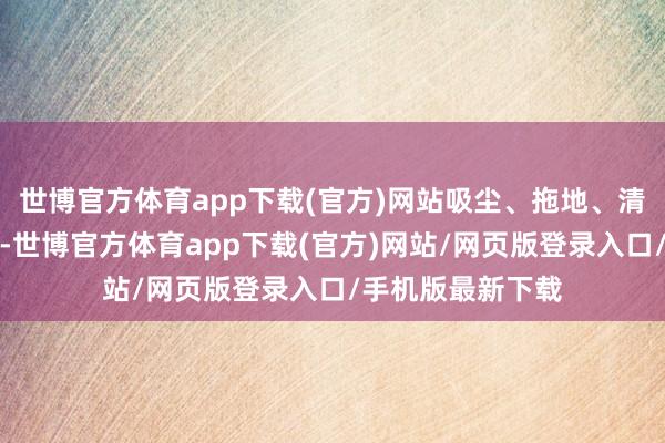 世博官方体育app下载(官方)网站吸尘、拖地、清洗滚刷三效合一-世博官方体育app下载(官方)网站/网页版登录入口/手机版最新下载