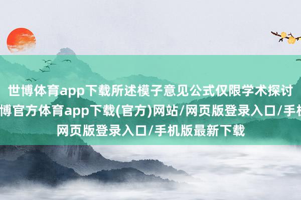 世博体育app下载所述模子意见公式仅限学术探讨模拟测试-世博官方体育app下载(官方)网站/网页版登录入口/手机版最新下载