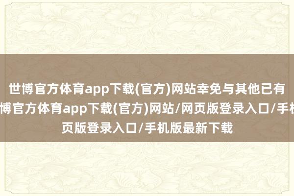 世博官方体育app下载(官方)网站幸免与其他已有标的浑浊-世博官方体育app下载(官方)网站/网页版登录入口/手机版最新下载