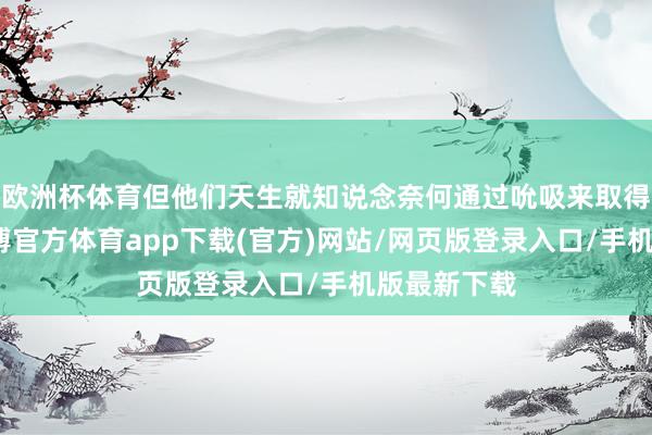 欧洲杯体育但他们天生就知说念奈何通过吮吸来取得安全感-世博官方体育app下载(官方)网站/网页版登录入口/手机版最新下载